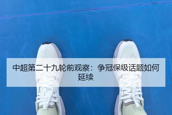中超第二十九轮前观察：争冠保级话题如何延续